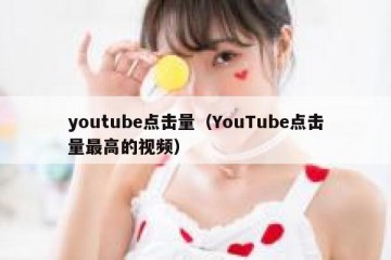 youtube点击量（YouTube点击量最高的视频）