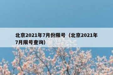北京2021年7月份限号（北京2021年7月限号查询）