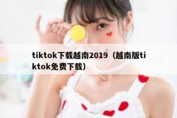 tiktok下载越南2019（越南版tiktok免费下载）