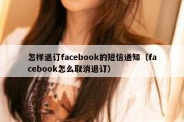 怎样退订facebook的短信通知（facebook怎么取消退订）