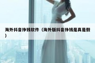 海外抖音挣钱软件（海外版抖音挣钱是真是假）