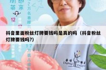 抖音里面粉丝灯牌要钱吗是真的吗（抖音粉丝灯牌要钱吗?）