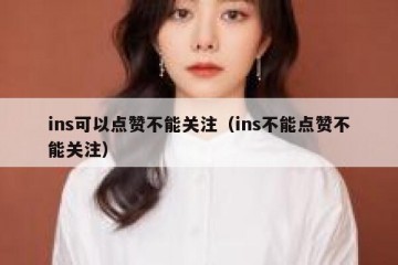 ins可以点赞不能关注（ins不能点赞不能关注）