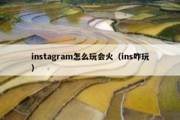 instagram怎么玩会火（ins咋玩）