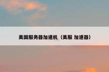 美国服务器加速机（美服 加速器）