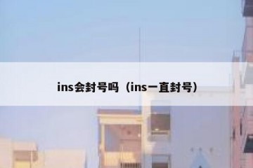 ins会封号吗（ins一直封号）