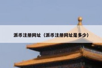 派币注册网址（派币注册网址是多少）