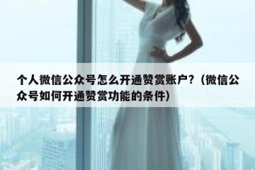 个人微信公众号怎么开通赞赏账户?（微信公众号如何开通赞赏功能的条件）