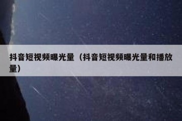 抖音短视频曝光量（抖音短视频曝光量和播放量）