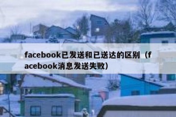 facebook已发送和已送达的区别（facebook消息发送失败）