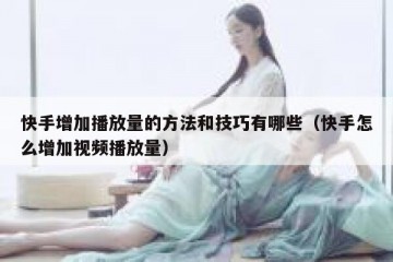 快手增加播放量的方法和技巧有哪些（快手怎么增加视频播放量）