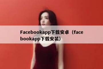 Facebookapp下载安卓（facebookapp下载安装）
