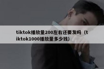 tiktok播放量200左右还要发吗（tiktok1000播放量多少钱）