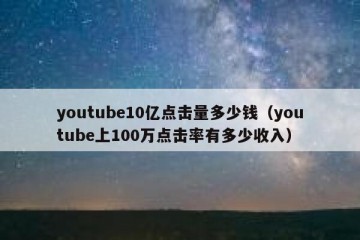youtube10亿点击量多少钱（youtube上100万点击率有多少收入）