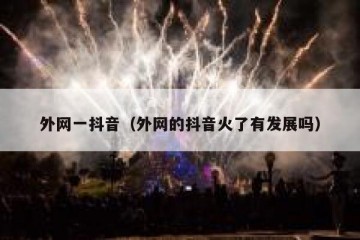 外网一抖音（外网的抖音火了有发展吗）