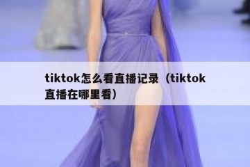 tiktok怎么看直播记录（tiktok直播在哪里看）