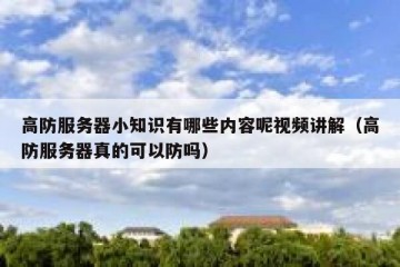 高防服务器小知识有哪些内容呢视频讲解（高防服务器真的可以防吗）