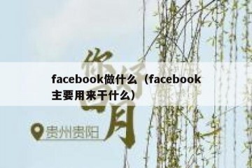 facebook做什么（facebook主要用来干什么）