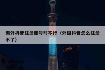 海外抖音注册账号时不行（外国抖音怎么注册不了）