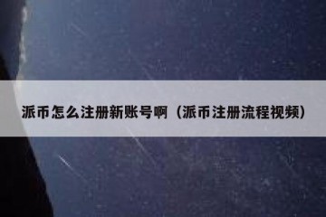 派币怎么注册新账号啊（派币注册流程视频）