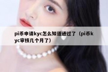 pi币申请kyc怎么知道通过了（pi币kyc审核几个月了）