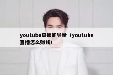 youtube直播间导量（youtube直播怎么赚钱）