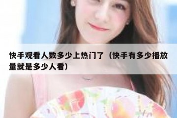 快手观看人数多少上热门了（快手有多少播放量就是多少人看）