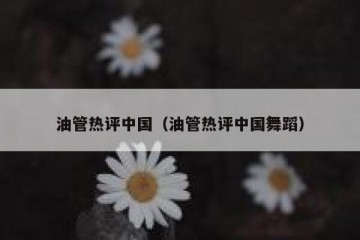 油管热评中国（油管热评中国舞蹈）