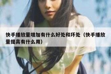 快手播放量增加有什么好处和坏处（快手播放量提高有什么用）