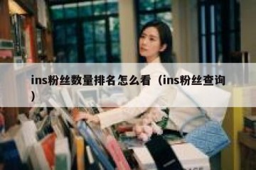 ins粉丝数量排名怎么看（ins粉丝查询）