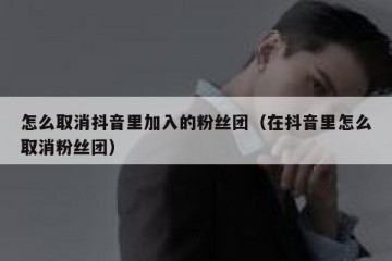 怎么取消抖音里加入的粉丝团（在抖音里怎么取消粉丝团）