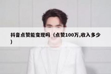 抖音点赞能变现吗（点赞100万,收入多少）