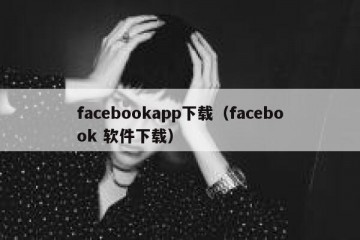 facebookapp下载（facebook 软件下载）