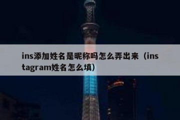 ins添加姓名是昵称吗怎么弄出来（instagram姓名怎么填）
