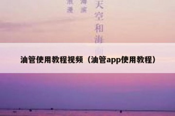 油管使用教程视频（油管app使用教程）