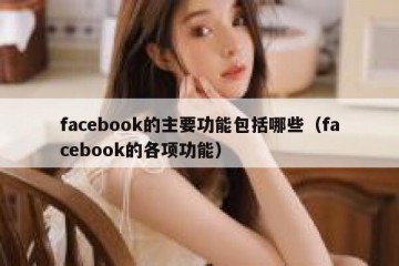 facebook的主要功能包括哪些（facebook的各项功能）