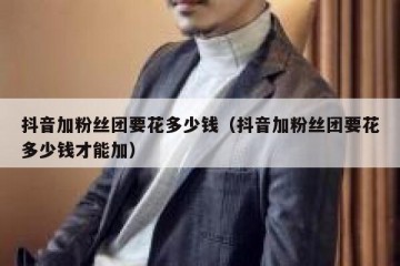 抖音加粉丝团要花多少钱（抖音加粉丝团要花多少钱才能加）