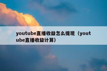 youtube直播收益怎么提现（youtube直播收益计算）
