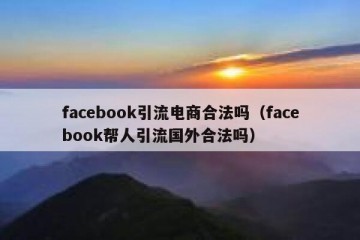 facebook引流电商合法吗（facebook帮人引流国外合法吗）