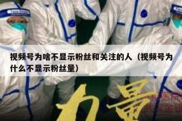 视频号为啥不显示粉丝和关注的人（视频号为什么不显示粉丝量）