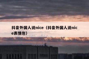 抖音外国人说nice（抖音外国人说nice表情包）