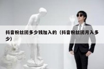 抖音粉丝团多少钱加入的（抖音粉丝团月入多少）