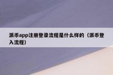 派币app注册登录流程是什么样的（派币登入流程）