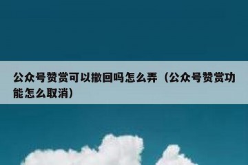 公众号赞赏可以撤回吗怎么弄（公众号赞赏功能怎么取消）