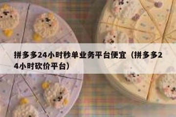 拼多多24小时秒单业务平台便宜（拼多多24小时砍价平台）
