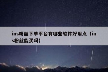 ins粉丝下单平台有哪些软件好用点（ins粉丝能买吗）