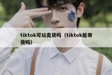 tiktok可以卖货吗（tiktok能带货吗）