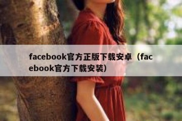 facebook官方正版下载安卓（facebook官方下载安装）