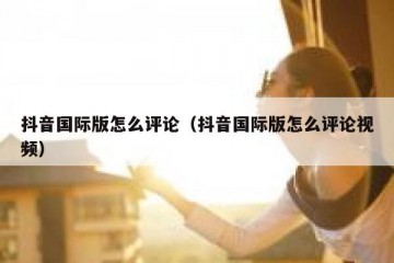 抖音国际版怎么评论（抖音国际版怎么评论视频）
