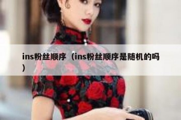 ins粉丝顺序（ins粉丝顺序是随机的吗）